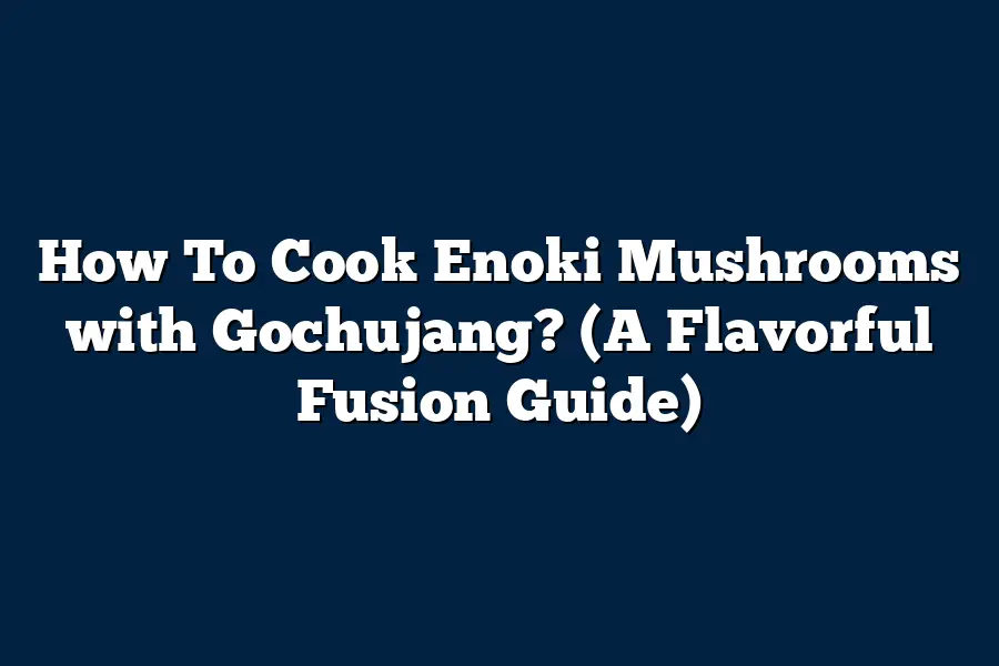 How To Cook Enoki Mushrooms with Gochujang? (A Flavorful Fusion Guide