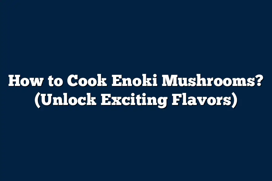 How to Cook Enoki Mushrooms? (Unlock Exciting Flavors)