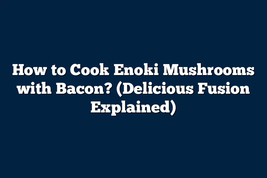 How to Cook Enoki Mushrooms with Bacon? (Delicious Fusion Explained)