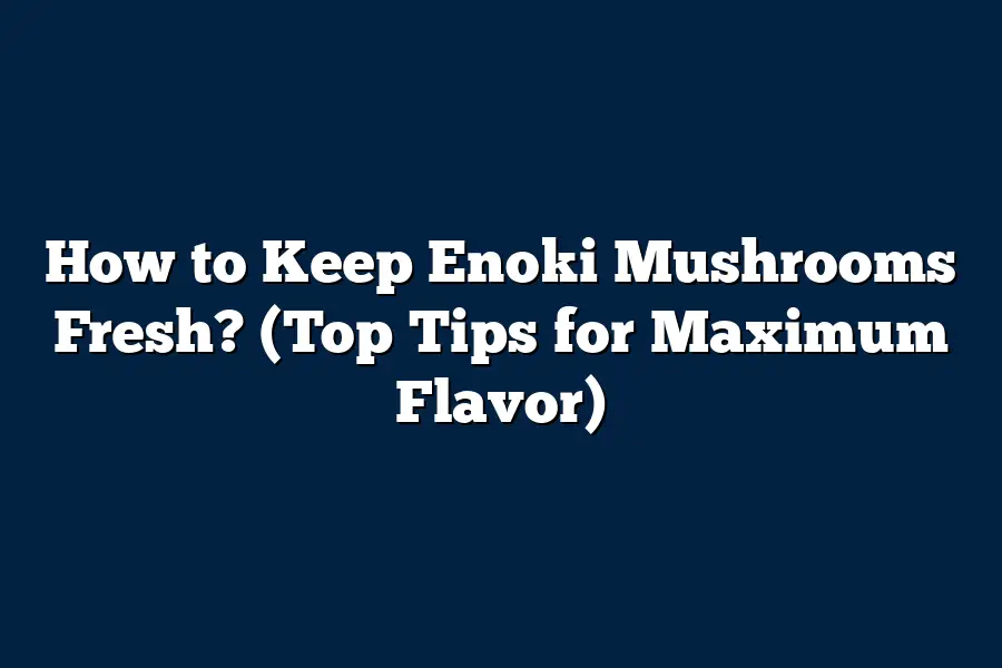 How to Keep Enoki Mushrooms Fresh? (Top Tips for Maximum Flavor)