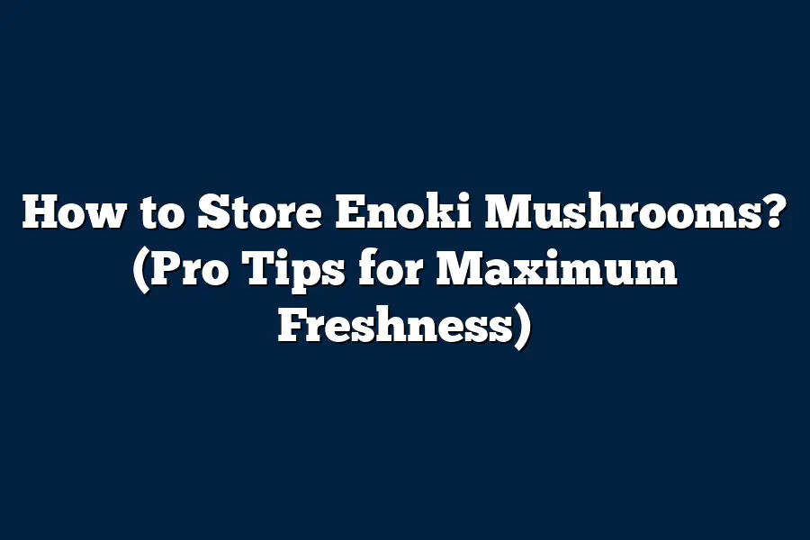 How to Store Enoki Mushrooms? (Pro Tips for Maximum Freshness)