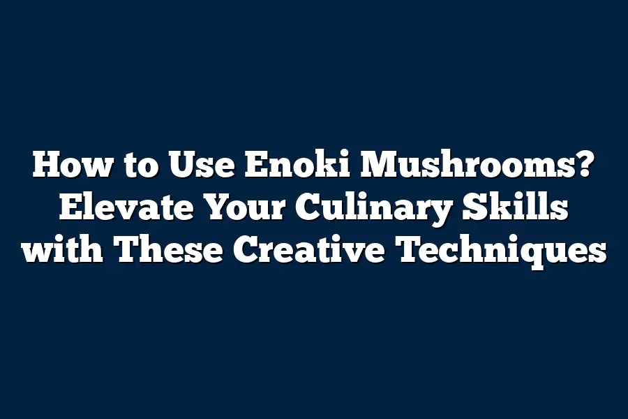 How to Use Enoki Mushrooms? Elevate Your Culinary Skills with These Creative Techniques