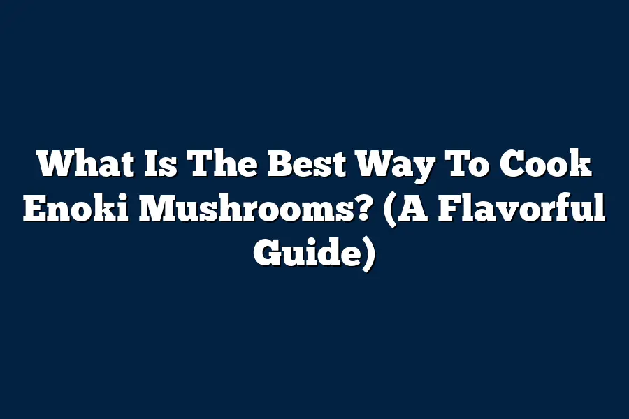 What Is The Best Way To Cook Enoki Mushrooms? (A Flavorful Guide)