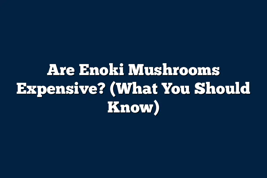 Are Enoki Mushrooms Expensive? (What You Should Know)