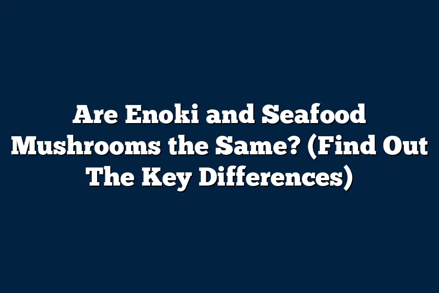 Are Enoki and Seafood Mushrooms the Same? (Find Out The Key Differences)