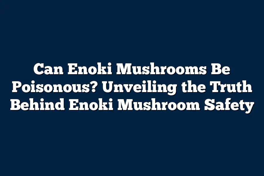 Can Enoki Mushrooms Be Poisonous? Unveiling the Truth Behind Enoki Mushroom Safety