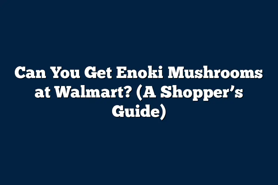 Can You Get Enoki Mushrooms at Walmart? (A Shopper’s Guide)