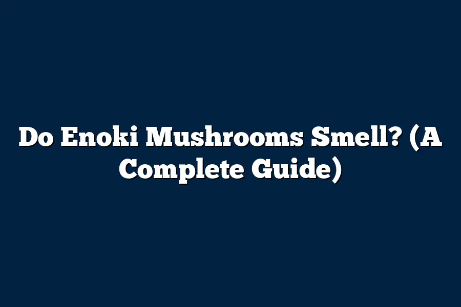 Do Enoki Mushrooms Smell? (A Complete Guide)