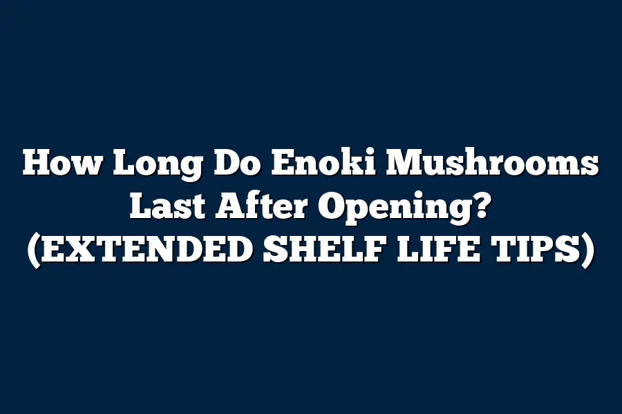 How Long Do Enoki Mushrooms Last After Opening? (EXTENDED SHELF LIFE TIPS)