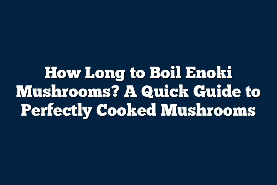 How Long to Boil Enoki Mushrooms? A Quick Guide to Perfectly Cooked Mushrooms
