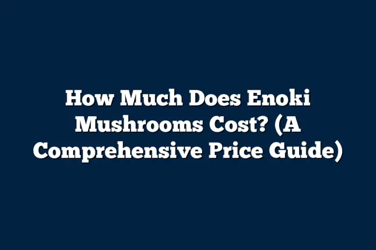 How Much Does Enoki Mushrooms Cost? (A Comprehensive Price Guide