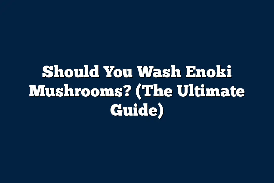 Should You Wash Enoki Mushrooms? (The Ultimate Guide)