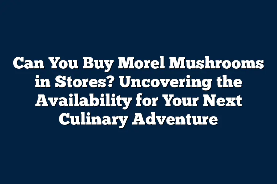 Can You Buy Morel Mushrooms in Stores? Uncovering the Availability for Your Next Culinary Adventure