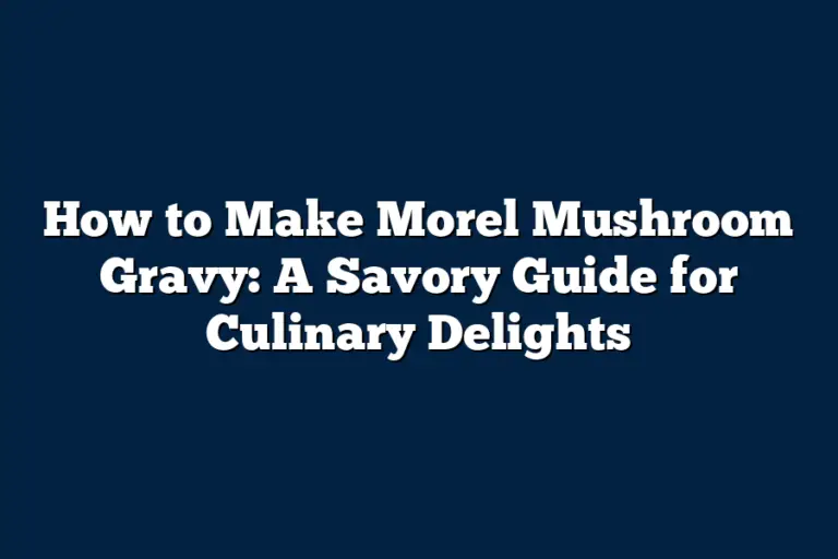 How to Make Morel Mushroom Gravy A Savory Guide for Culinary Delights