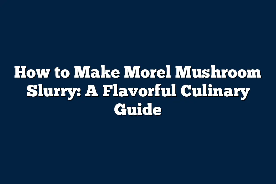 How to Make Morel Mushroom Slurry A Flavorful Culinary Guide