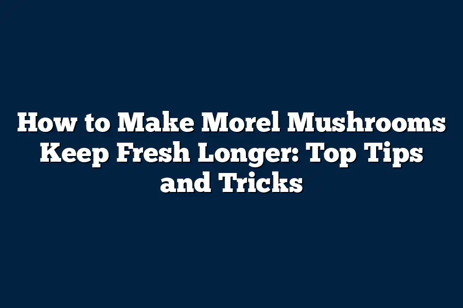 How to Make Morel Mushrooms Keep Fresh Longer Top Tips and Tricks