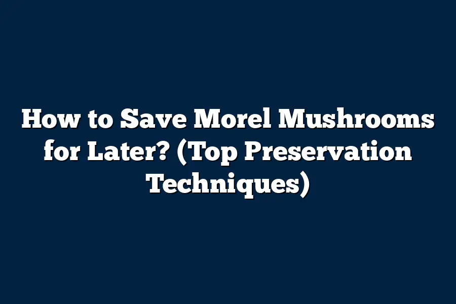 How to Save Morel Mushrooms for Later? (Top Preservation Techniques)