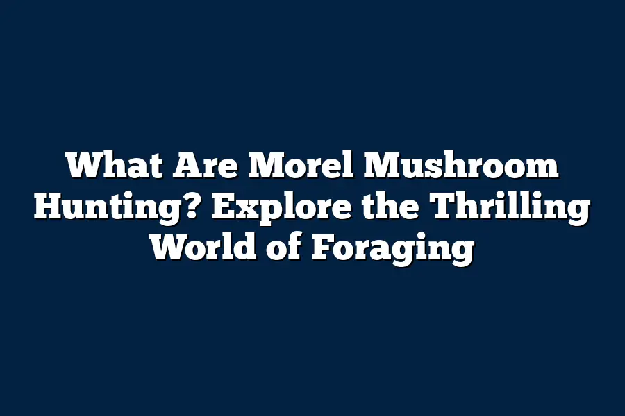 What Are Morel Mushroom Hunting? Explore the Thrilling World of Foraging