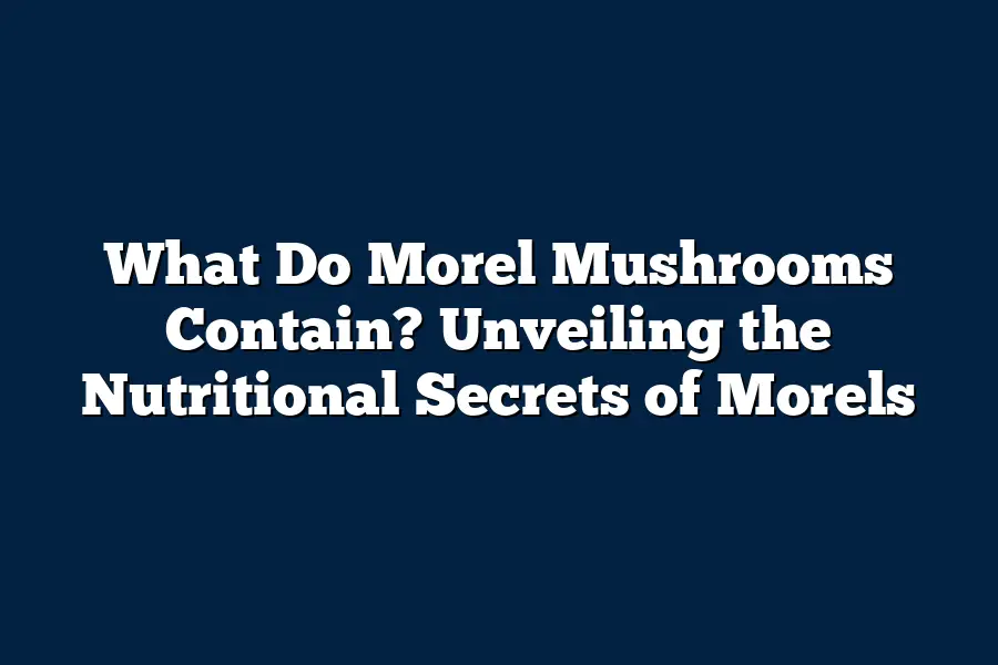 What Do Morel Mushrooms Contain? Unveiling the Nutritional Secrets of Morels