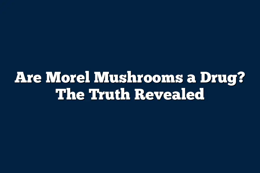 Are Morel Mushrooms a Drug? The Truth Revealed