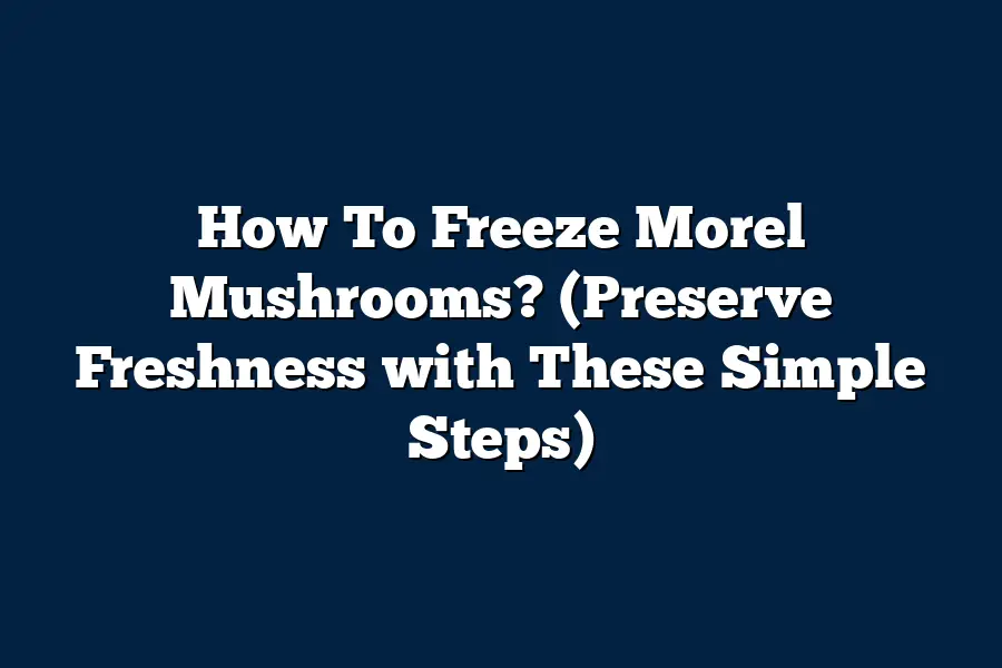 How To Freeze Morel Mushrooms? (Preserve Freshness with These Simple Steps)